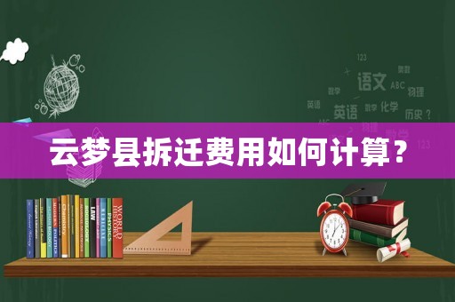 云夢縣拆遷費用如何計算？