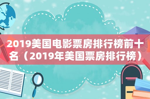 2019美國電影票房排行榜前十名（2019年美國票房排行榜）