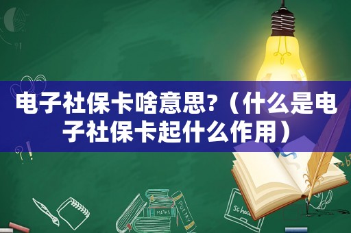 電子社保卡啥意思?（什么是電子社保卡起什么作用）