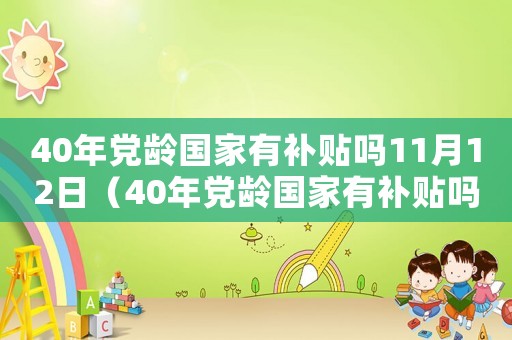 40年黨齡國家有補貼嗎11月12日（40年黨齡國家有補貼嗎11）