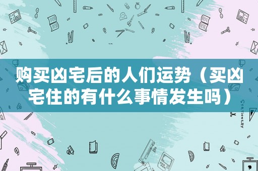 購買兇宅后的人們運勢（買兇宅住的有什么事情發生嗎）