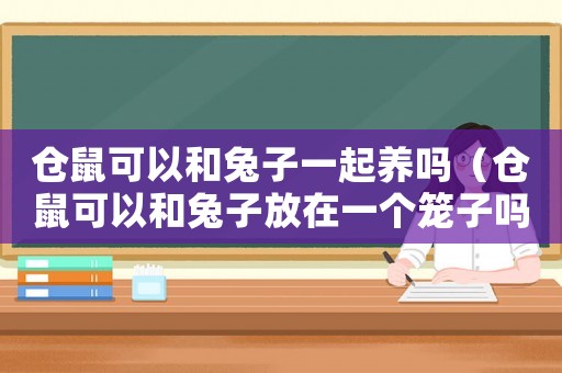 倉鼠可以和兔子一起養嗎（倉鼠可以和兔子放在一個籠子嗎?）
