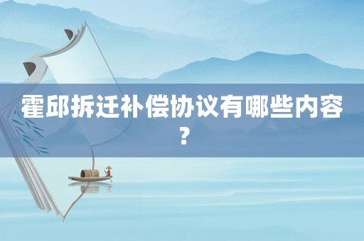 霍邱拆遷補(bǔ)償協(xié)議有哪些內(nèi)容？