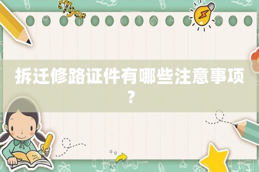 拆遷修路證件有哪些注意事項？
