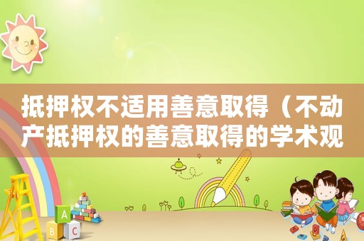 抵押權(quán)不適用善意取得（不動產(chǎn)抵押權(quán)的善意取得的學術(shù)觀點）