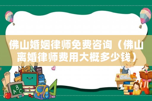 佛山婚姻律師免費咨詢（佛山離婚律師費用大概多少錢）