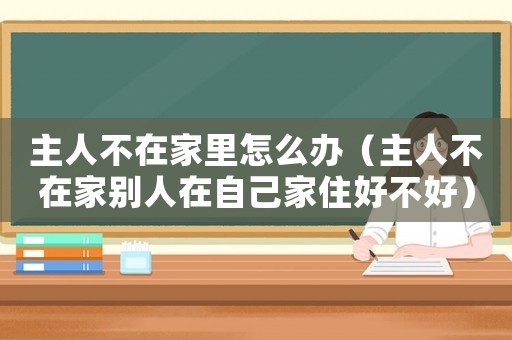主人不在家里怎么辦（主人不在家別人在自己家住好不好）