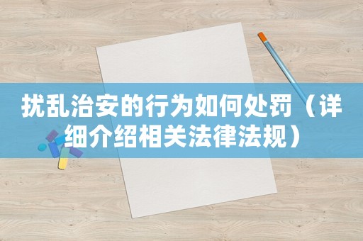 擾亂治安的行為如何處罰（詳細介紹相關法律法規）