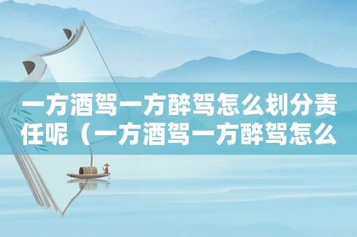 一方酒駕一方醉駕怎么劃分責任呢（一方酒駕一方醉駕怎么劃分責任）