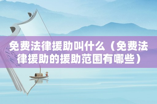 免費法律援助叫什么（免費法律援助的援助范圍有哪些）