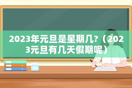 2023年元旦是星期幾?（2023元旦有幾天假期呢）