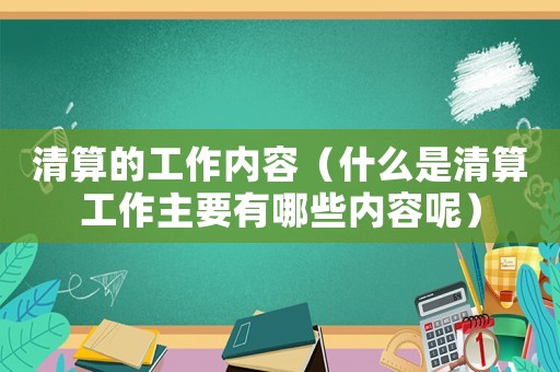 清算的工作內容（什么是清算工作主要有哪些內容呢）