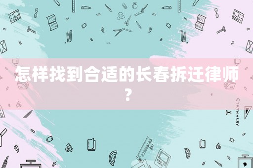 怎樣找到合適的長春拆遷律師？
