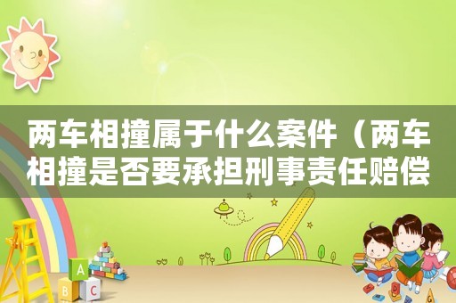 兩車相撞屬于什么案件（兩車相撞是否要承擔刑事責任賠償）