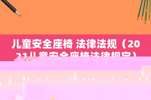 兒童安全座椅 法律法規（2021兒童安全座椅法律規定）