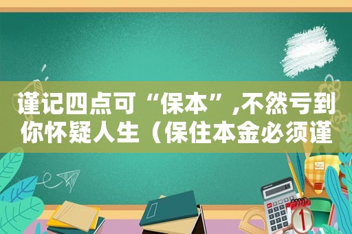 謹(jǐn)記四點(diǎn)可“保本”,不然虧到你懷疑人生（保住本金必須謹(jǐn)記的四個(gè)要素）
