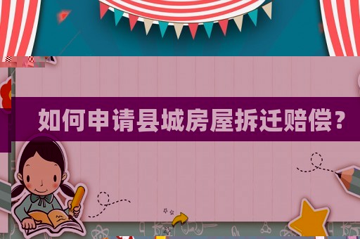 如何申請縣城房屋拆遷賠償？