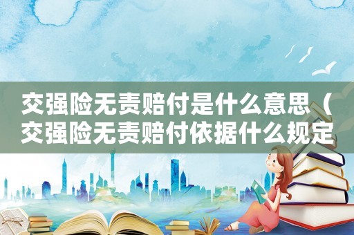 交強險無責賠付是什么意思（交強險無責賠付依據什么規定）