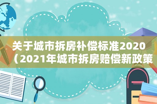 關(guān)于城市拆房補(bǔ)償標(biāo)準(zhǔn)2020（2021年城市拆房賠償新政策文件）