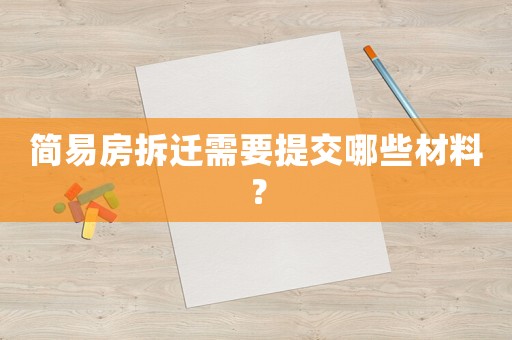 簡易房拆遷需要提交哪些材料？