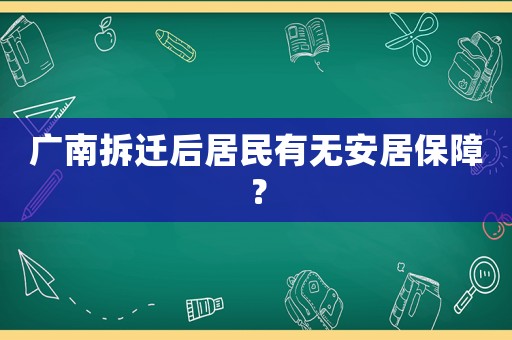 廣南拆遷后居民有無安居保障？