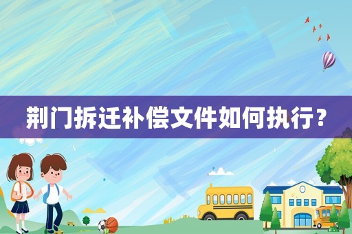 荊門拆遷補(bǔ)償文件如何執(zhí)行？