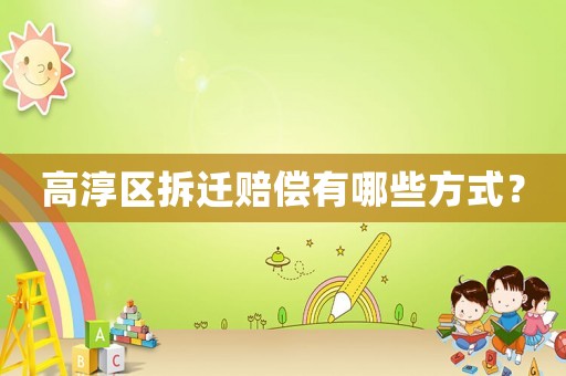 高淳區拆遷賠償有哪些方式？