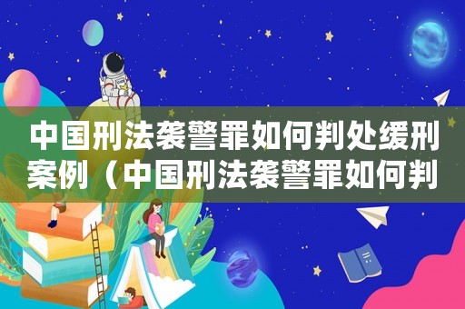中國刑法襲警罪如何判處緩刑案例（中國刑法襲警罪如何判處緩刑）