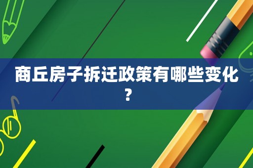 商丘房子拆遷政策有哪些變化？