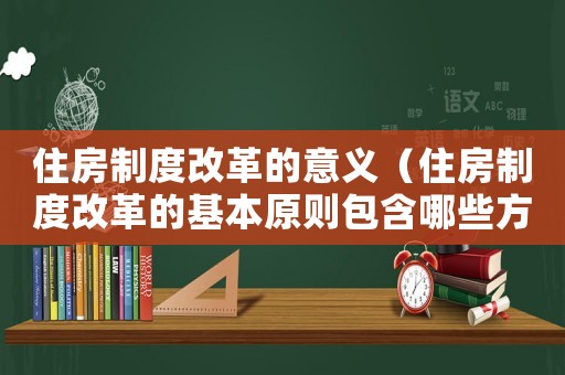 住房制度改革的意義（住房制度改革的基本原則包含哪些方面）