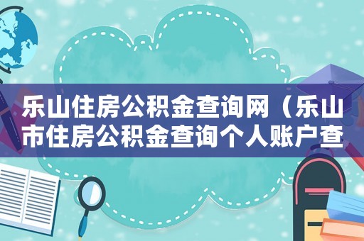 樂山住房公積金查詢網（樂山市住房公積金查詢個人賬戶查詢余額）