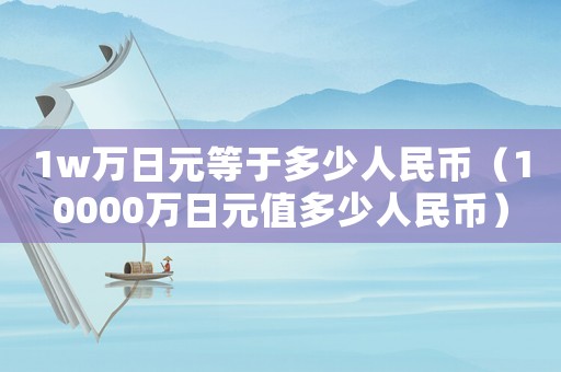 1w萬日元等于多少人民幣（10000萬日元值多少人民幣）