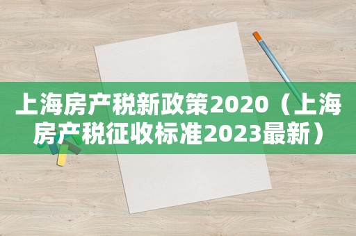 上海房產稅新政策2020（上海房產稅征收標準2023最新）