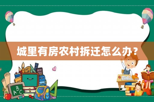 城里有房農(nóng)村拆遷怎么辦？