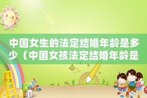 中國(guó)女生的法定結(jié)婚年齡是多少（中國(guó)女孩法定結(jié)婚年齡是多少）