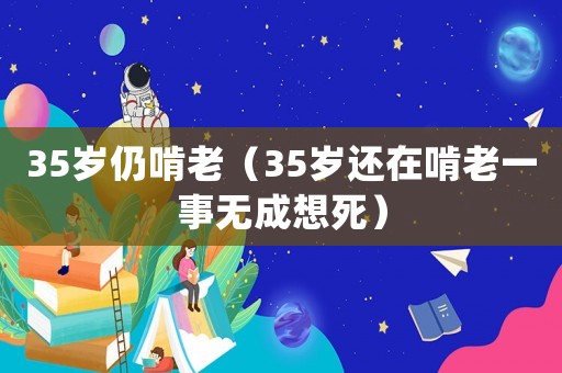 35歲仍啃老（35歲還在啃老一事無成想死）