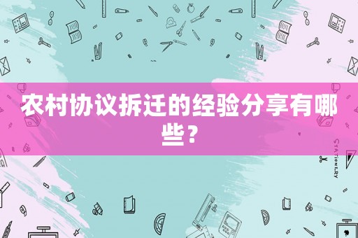 農(nóng)村協(xié)議拆遷的經(jīng)驗(yàn)分享有哪些？