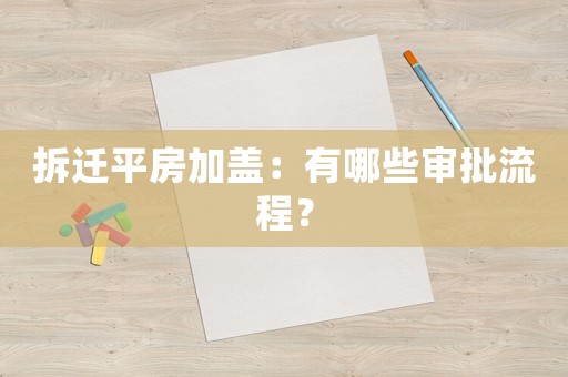 拆遷平房加蓋：有哪些審批流程？
