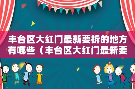 豐臺(tái)區(qū)大紅門最新要拆的地方有哪些（豐臺(tái)區(qū)大紅門最新要拆的地方）