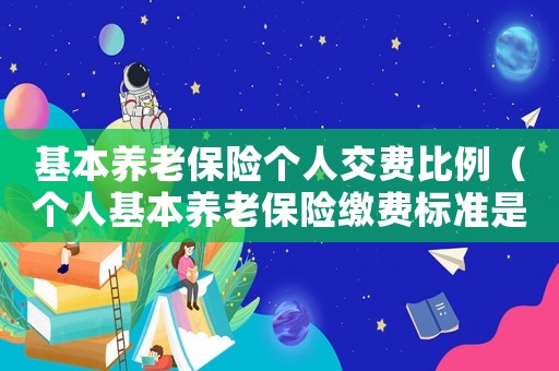 基本養老保險個人交費比例（個人基本養老保險繳費標準是什么樣的）