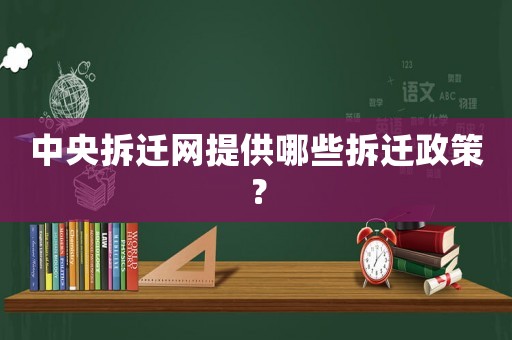 中央拆遷網提供哪些拆遷政策？