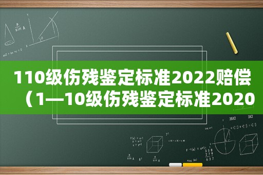 110級傷殘鑒定標準2022賠償（1—10級傷殘鑒定標準2020）