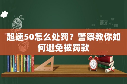 超速50怎么處罰？警察教你如何避免被罰款