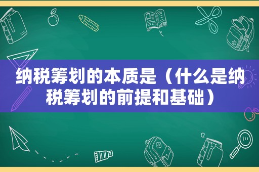 納稅籌劃的本質是（什么是納稅籌劃的前提和基礎）