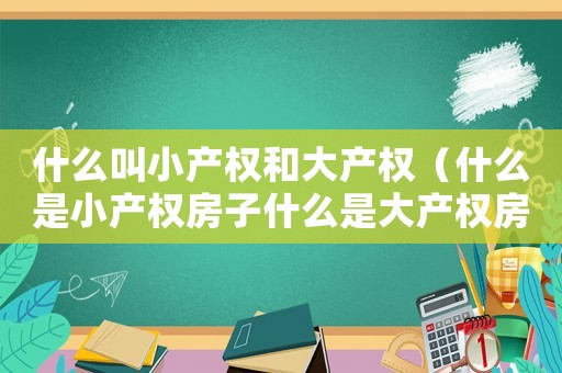 什么叫小產權和大產權（什么是小產權房子什么是大產權房呢）
