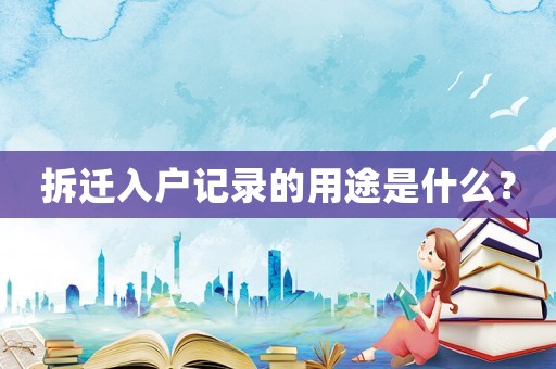 拆遷入戶記錄的用途是什么？