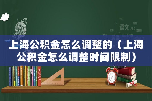 上海公積金怎么調整的（上海公積金怎么調整時間限制）