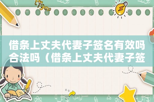 借條上丈夫代妻子簽名有效嗎合法嗎（借條上丈夫代妻子簽名有效嗎）