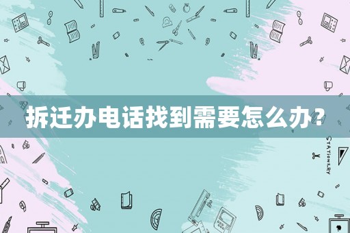 拆遷辦電話找到需要怎么辦？