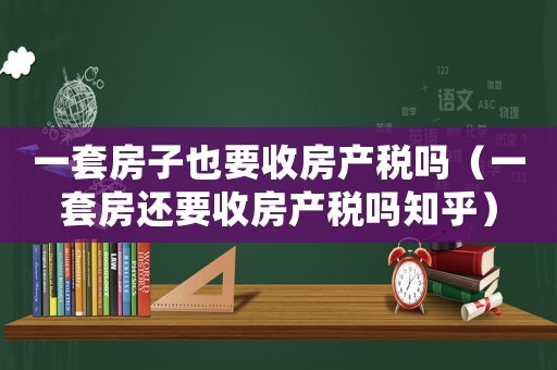 一套房子也要收房產稅嗎（一套房還要收房產稅嗎知乎）